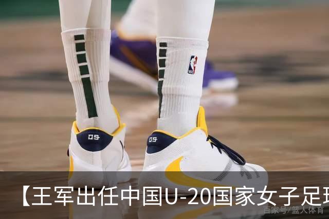 【王军出任中国U-20国家女子足球队主教练】