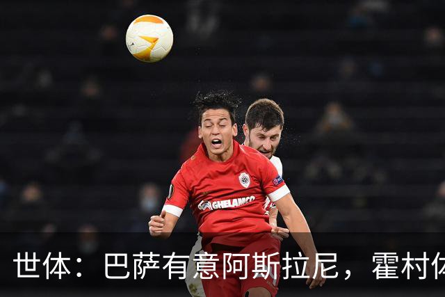 世体：巴萨有意阿斯拉尼，霍村体育总监承认在与多家俱乐部谈判