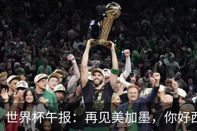 世界杯午报：再见美加墨，你好西葡摩