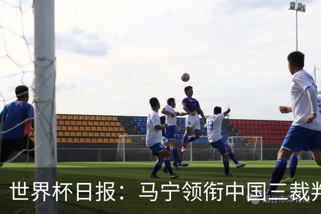 世界杯日报：马宁领衔中国三裁判创史 库拉索获首分突尼斯出局