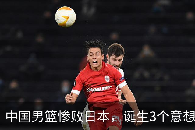 中国男篮惨败日本，诞生3个意想不到和2个不争事实，最新排名如下