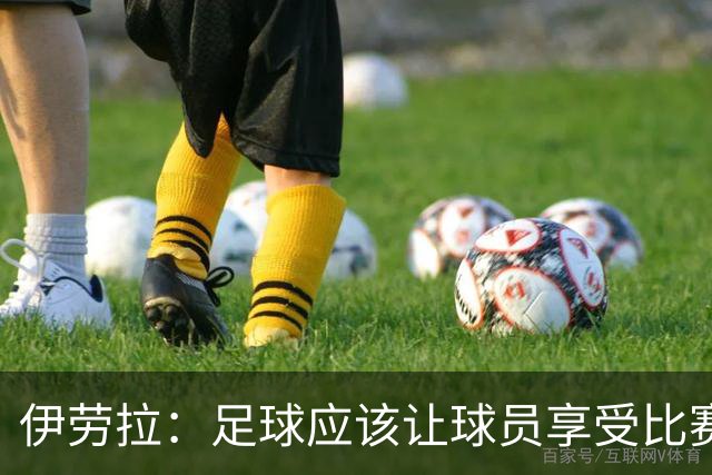伊劳拉：足球应该让球员享受比赛，也要允许他们犯错