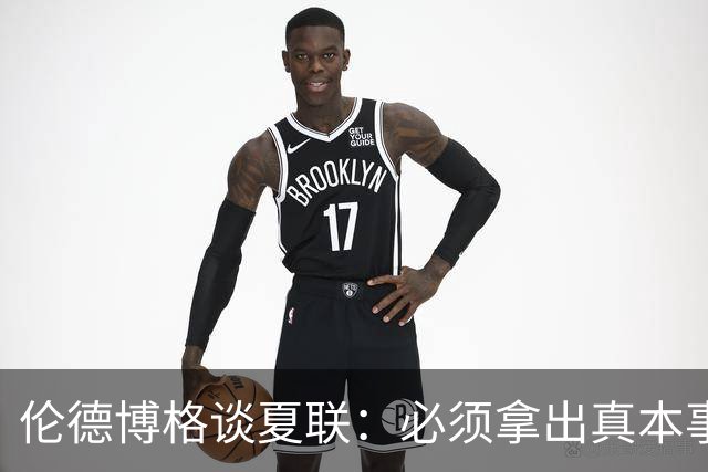 伦德博格谈夏联：必须拿出真本事证明自己 全场的目光都在你身上