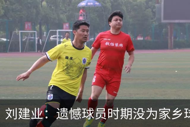 刘建业：遗憾球员时期没为家乡球队效力，希望家乡球队越来越好