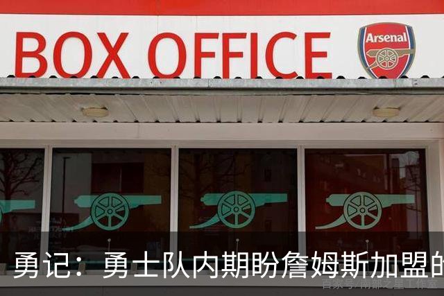 勇记：勇士队内期盼詹姆斯加盟的热情有所消退 仍愿耐心等待决定