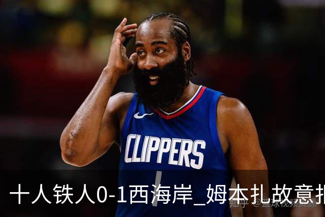十人铁人0-1西海岸 姆本扎故意报复直红杨展彭制胜热菲尼奥失良机