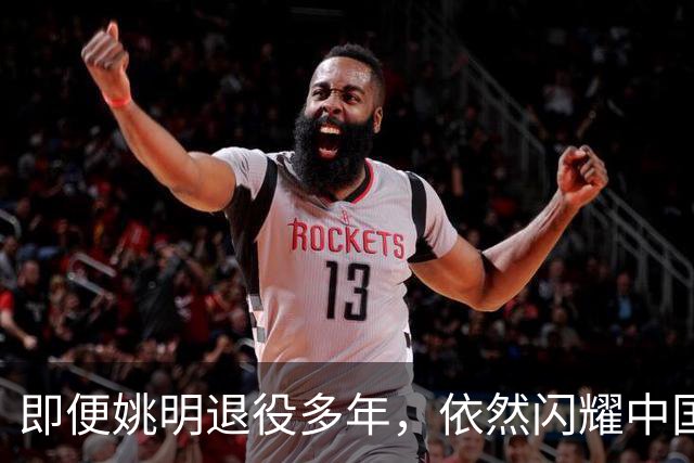 即便姚明退役多年，依然闪耀中国篮球的荣耀