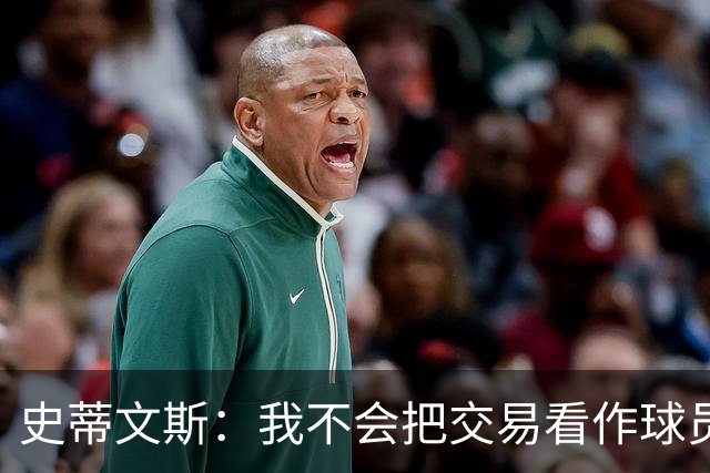 史蒂文斯：我不会把交易看作球员间的比较 这绝不是对布朗的轻视