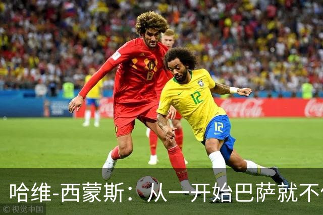 哈维-西蒙斯：从一开始巴萨就不信任我，他们表现得很明显