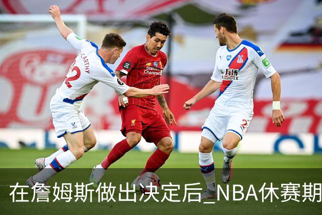 在詹姆斯做出决定后 NBA休赛期还将上演哪些大戏？