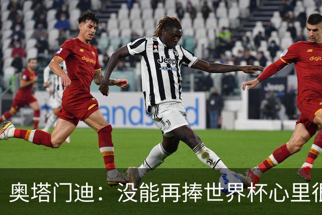 奥塔门迪：没能再捧世界杯心里很苦涩，但西班牙完全配得上冠军