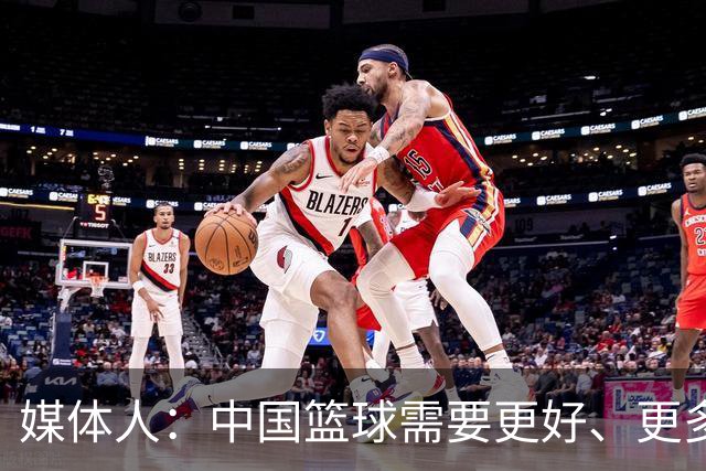 媒体人：中国篮球需要更好、更多、更年轻、有国际化视野的教练