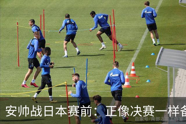 安帅战日本赛前：正像决赛一样备战这场比赛 内马尔能上场15分钟
