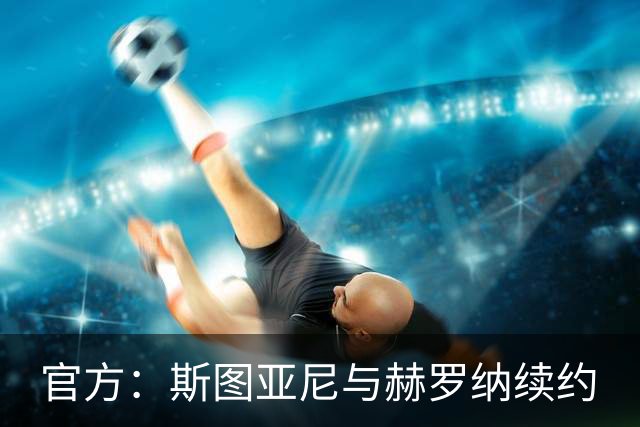 官方：斯图亚尼与赫罗纳续约
