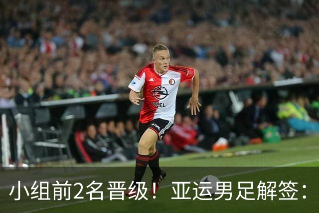小组前2名晋级！亚运男足解签：国足遇3强敌但成绩占优，防守成关键