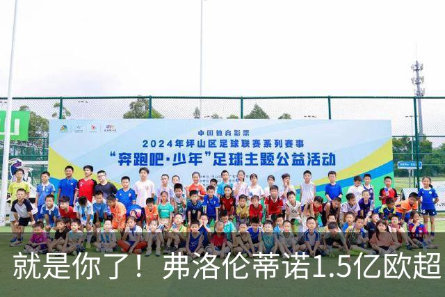 就是你了！弗洛伦蒂诺1.5亿欧超巨已锁定 真相只有一个