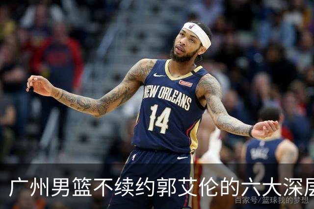 广州男篮不续约郭艾伦的六大深层原因与未来展望
