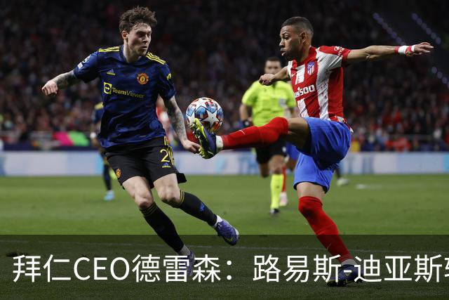 拜仁CEO德雷森：路易斯-迪亚斯转投利雅得新月？我们可不傻