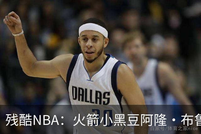 残酷NBA：火箭小黑豆阿隆·布鲁克斯奋斗史
