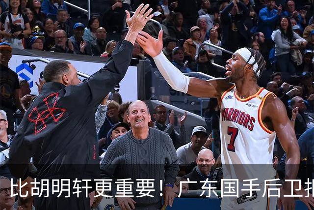比胡明轩更重要！广东国手后卫拒绝被挖走，这可是宏远第一领军者