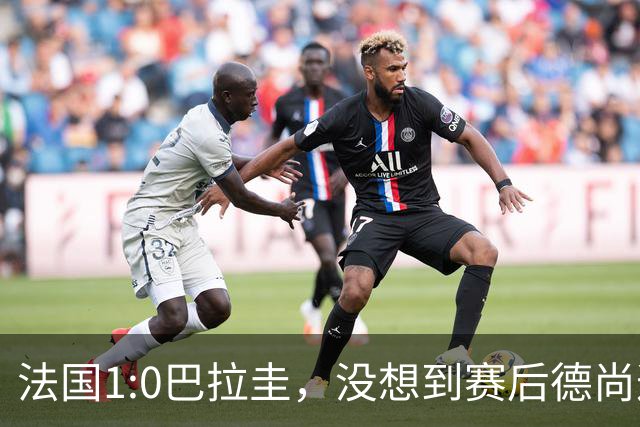 法国1:0巴拉圭，没想到赛后德尚这样说，姆巴佩超越梅西只是时间问题？