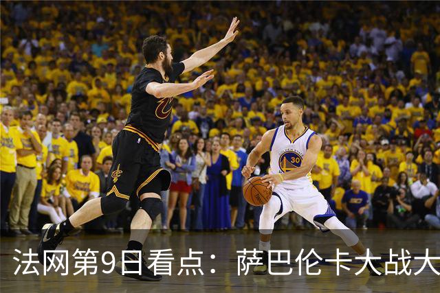 法网第9日看点：萨巴伦卡大战大坂直美，女双赛场上演中国德比