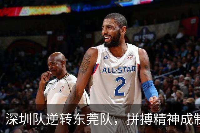 深圳队逆转东莞队，拼搏精神成制胜法宝！