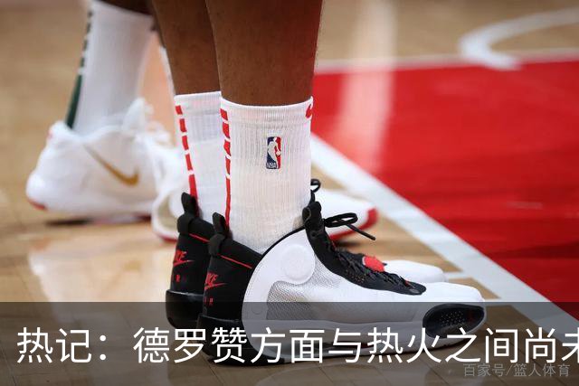 热记：德罗赞方面与热火之间尚未进行接触 双方互相有意