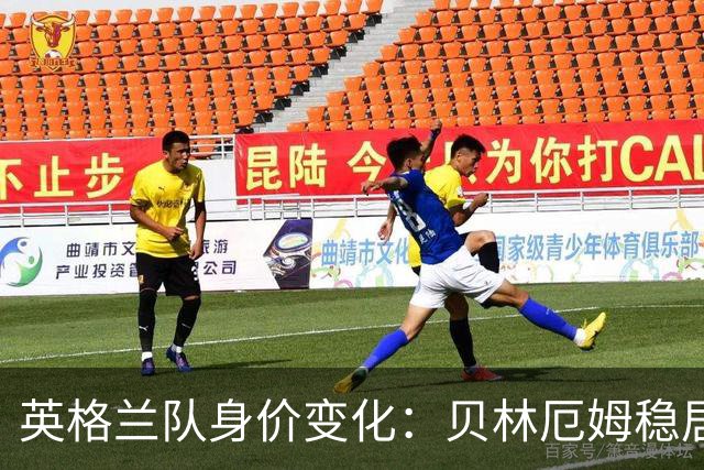 英格兰队身价变化：贝林厄姆稳居第一，蓝军蓝月新援身价破亿