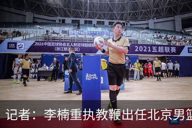 记者：李楠重执教鞭出任北京男篮主帅 率志在夺冠的北京征战CBA