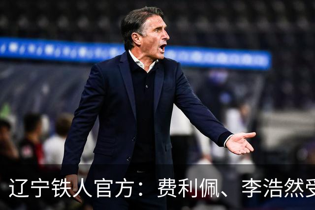 辽宁铁人官方：费利佩、李浩然受伤，预计恢复周期2‑3周