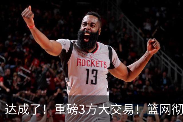 达成了！重磅3方大交易！篮网彻底告别里夫斯