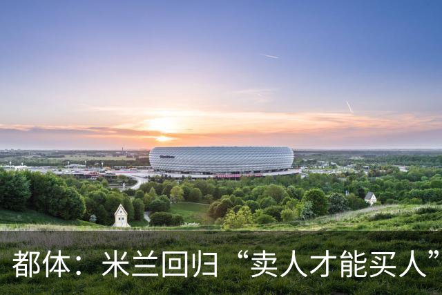 都体：米兰回归“卖人才能买人”老路，卡雷察斯转会陷僵局