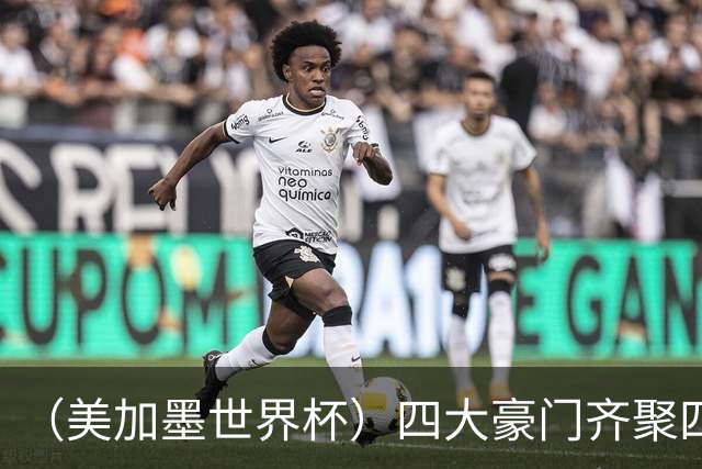 （美加墨世界杯）四大豪门齐聚四强 谁能笑到最后？