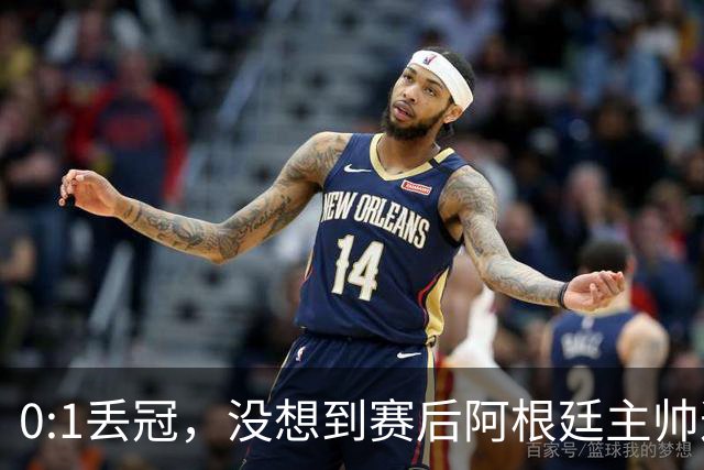 0:1丢冠，没想到赛后阿根廷主帅这样说，没预料到全场被限制了