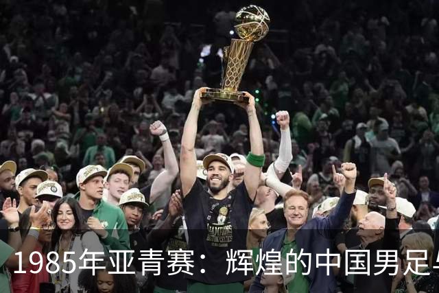 1985年亚青赛：辉煌的中国男足与高洪波的金靴之旅