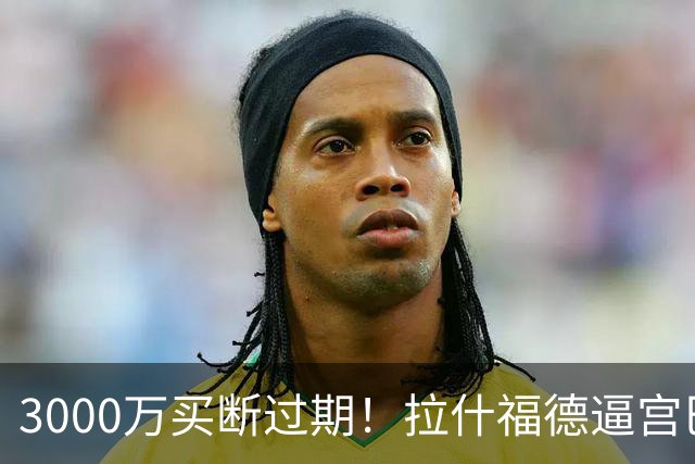 3000万买断过期！拉什福德逼宫巴萨，曼联降价背后藏着什么绝望