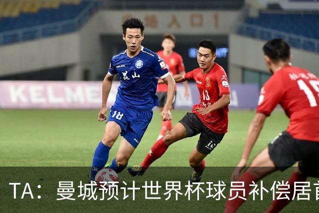 TA：曼城预计世界杯球员补偿居首，连续3届第一