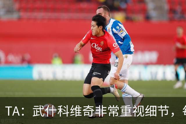 TA：武什科维奇非常重视细节，每场比赛之前都与分析师联系